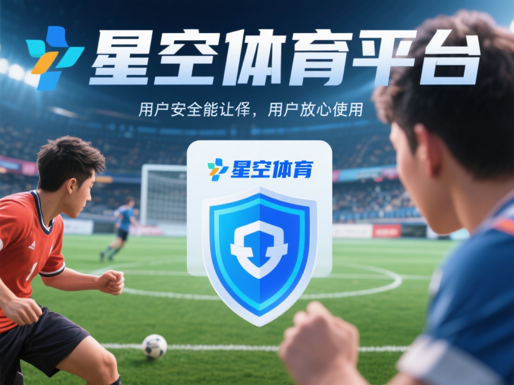 星空体育安全吗?用户数据保护措施解析 (星空体育安全吗?用户数据保护措施深度解析与评估) 在数字化时代,线上体育平台的用户安全和数据保护成为